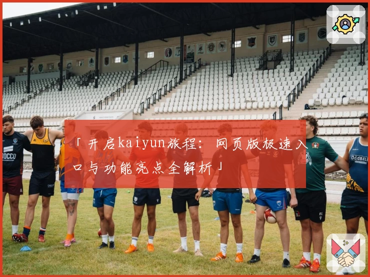 「开启kaiyun旅程：网页版极速入口与功能亮点全解析」
