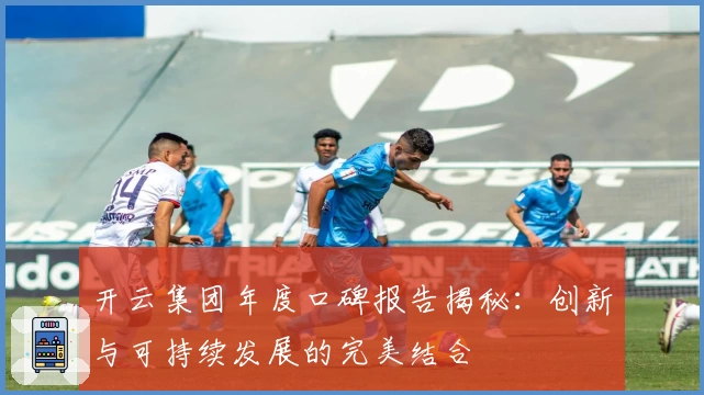 开云集团年度口碑报告揭秘：创新与可持续发展的完美结合