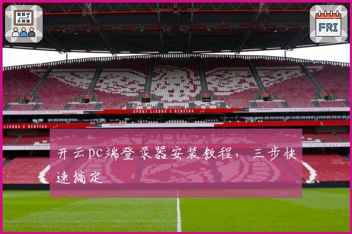 开云pc端登录器安装教程，三步快速搞定