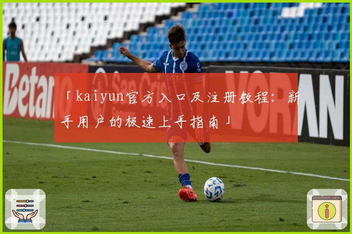 「kaiyun官方入口及注册教程：新手用户的极速上手指南」