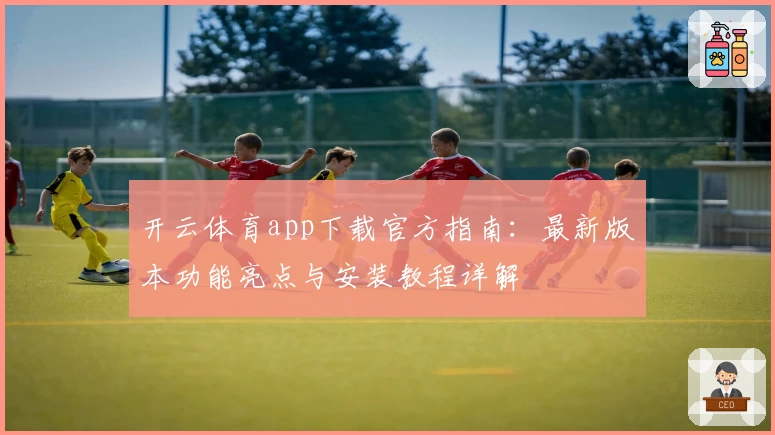 开云体育app下载官方指南：最新版本功能亮点与安装教程详解