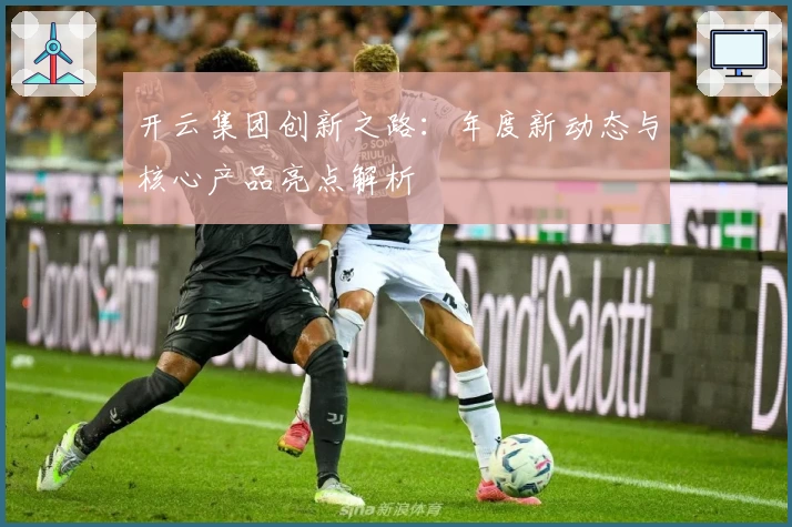 开云集团创新之路：年度新动态与核心产品亮点解析