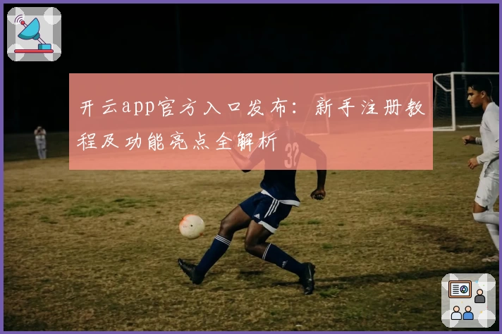 开云app官方入口发布：新手注册教程及功能亮点全解析