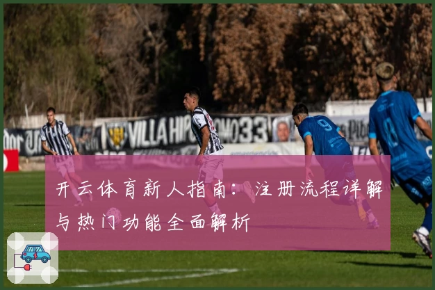 开云体育新人指南：注册流程详解与热门功能全面解析