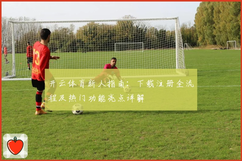 开云体育新人指南：下载注册全流程及热门功能亮点详解