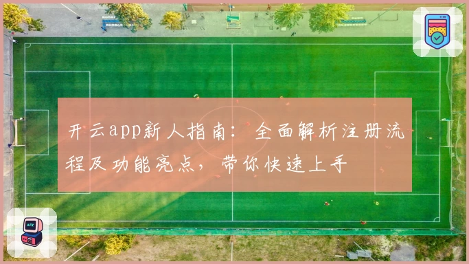 开云app新人指南：全面解析注册流程及功能亮点，带你快速上手