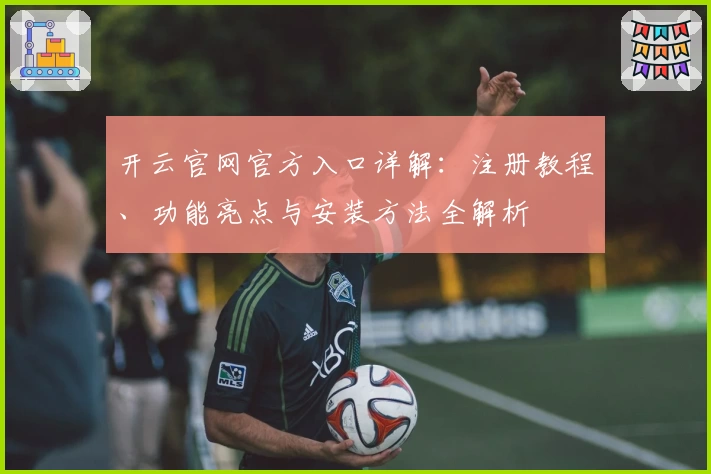 开云官网官方入口详解：注册教程、功能亮点与安装方法全解析