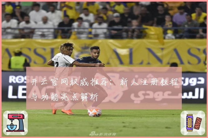 开云官网权威推荐：新人注册教程与功能亮点解析