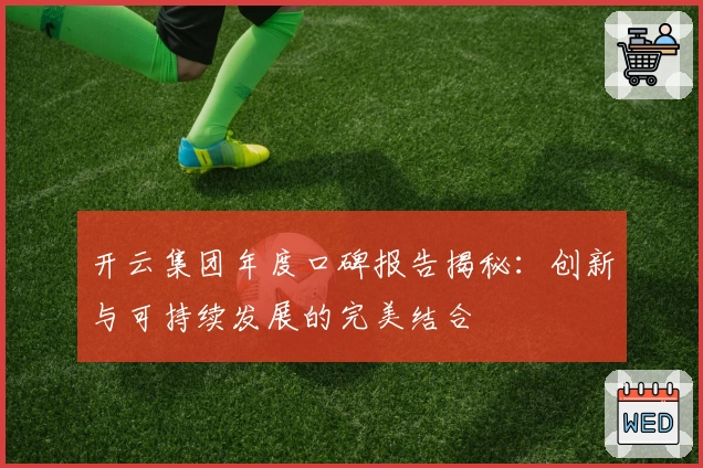 开云集团年度口碑报告揭秘:创新与可持续发展的完美结合
