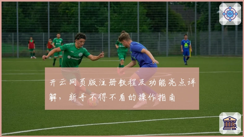 开云网页版注册教程及功能亮点详解,新手不得不看的操作指南