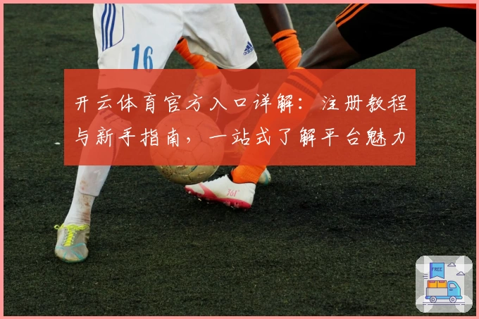 开云体育官方入口详解：注册教程与新手指南，一站式了解平台魅力