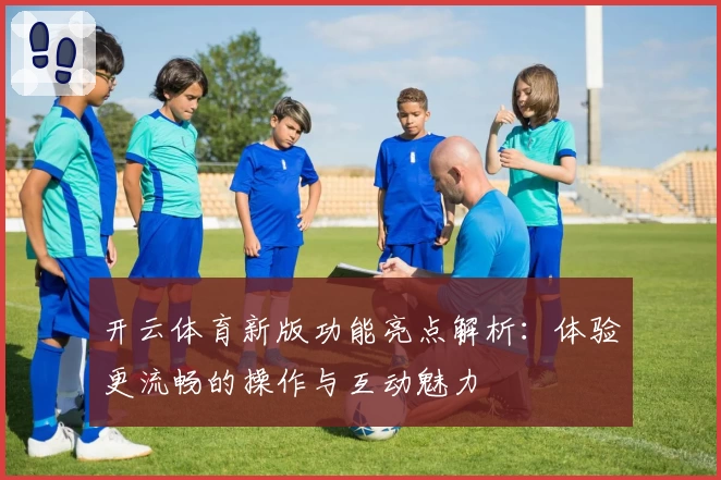 开云体育新版功能亮点解析：体验更流畅的操作与互动魅力