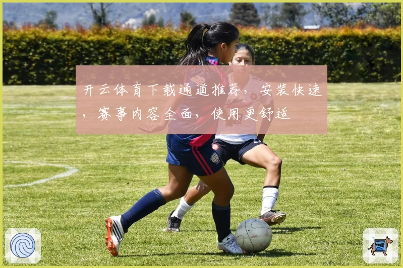 开云体育下载通道推荐，安装快速，赛事内容全面，使用更舒适