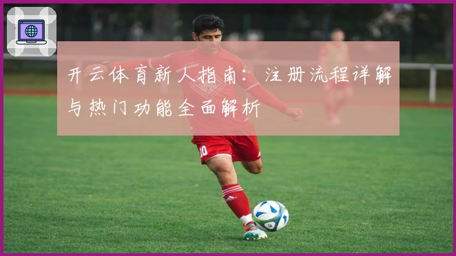 开云体育新人指南：注册流程详解与热门功能全面解析
