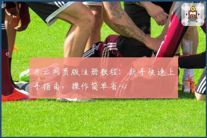 开云网页版注册教程：新手快速上手指南，操作简单省心