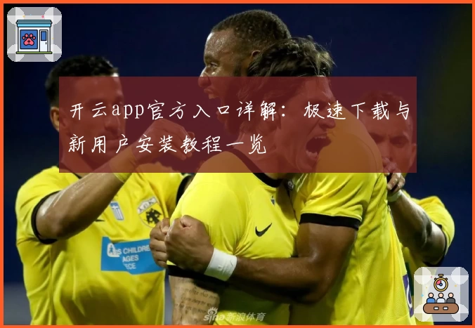 开云app官方入口详解：极速下载与新用户安装教程一览