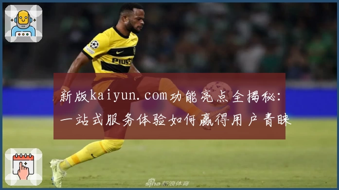新版kaiyun.com功能亮点全揭秘：一站式服务体验如何赢得用户青睐？