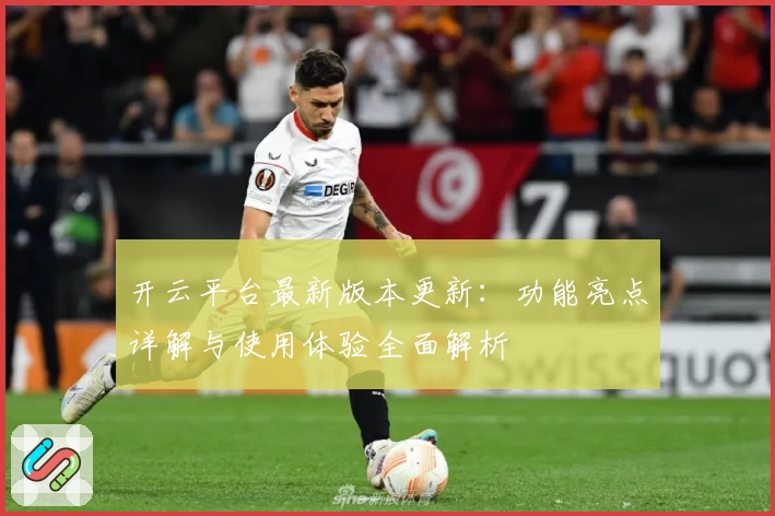 开云平台最新版本更新：功能亮点详解与使用体验全面解析