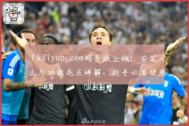 「kaiyun.com网页版上线：安装方法与功能亮点详解，新手必看使用指南」