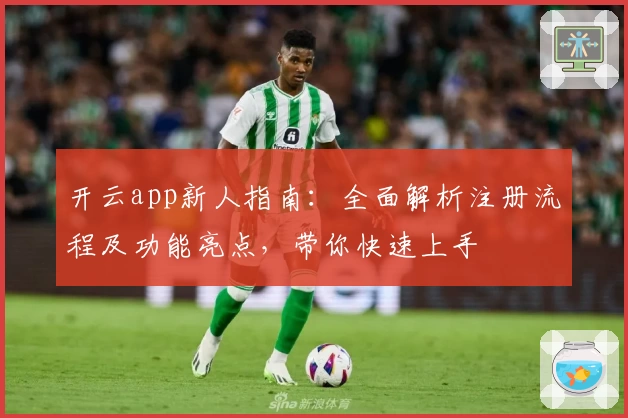 开云app新人指南：全面解析注册流程及功能亮点，带你快速上手