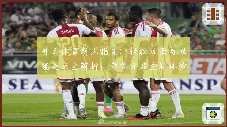 开云体育新人指南：轻松注册与功能亮点全解析，带你开启全新体验之旅