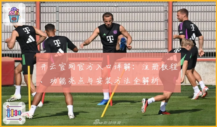 开云官网官方入口详解：注册教程、功能亮点与安装方法全解析
