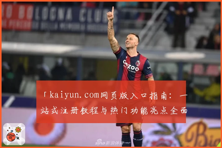 「kaiyun.com网页版入口指南：一站式注册教程与热门功能亮点全面解析」