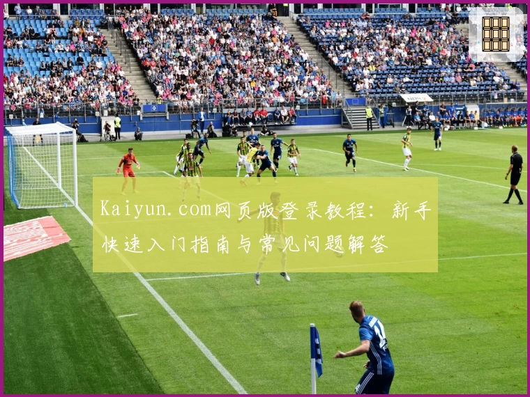 Kaiyun.com网页版登录教程：新手快速入门指南与常见问题解答