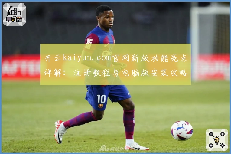 开云kaiyun.com官网新版功能亮点详解：注册教程与电脑版安装攻略全揭秘