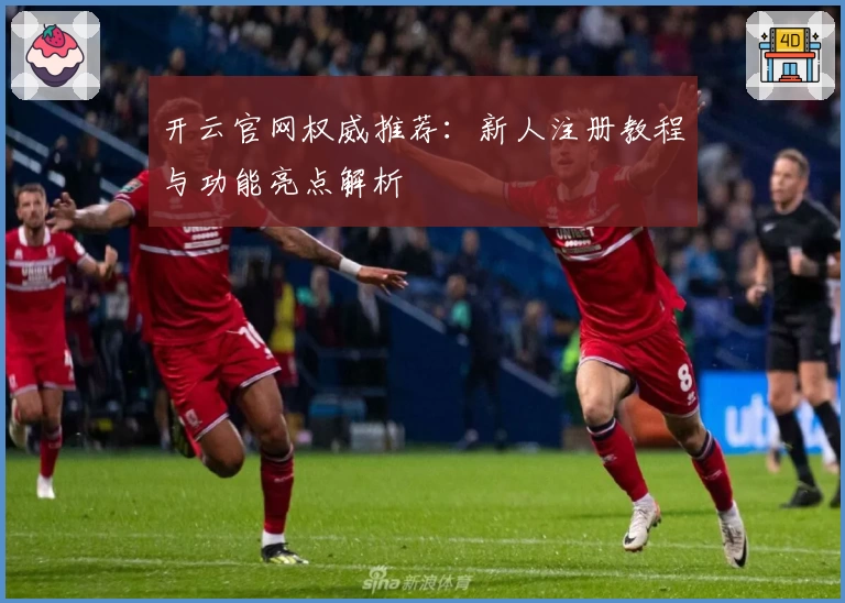 开云官网权威推荐:新人注册教程与功能亮点解析