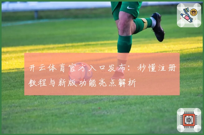 开云体育官方入口发布：秒懂注册教程与新版功能亮点解析