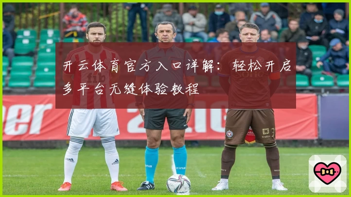 开云体育官方入口详解：轻松开启多平台无缝体验教程