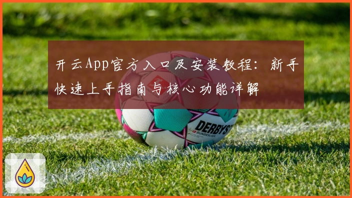 开云App官方入口及安装教程：新手快速上手指南与核心功能详解