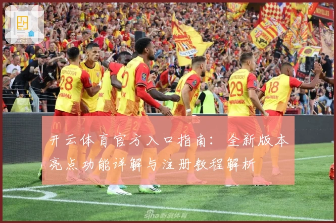 开云体育官方入口指南：全新版本亮点功能详解与注册教程解析