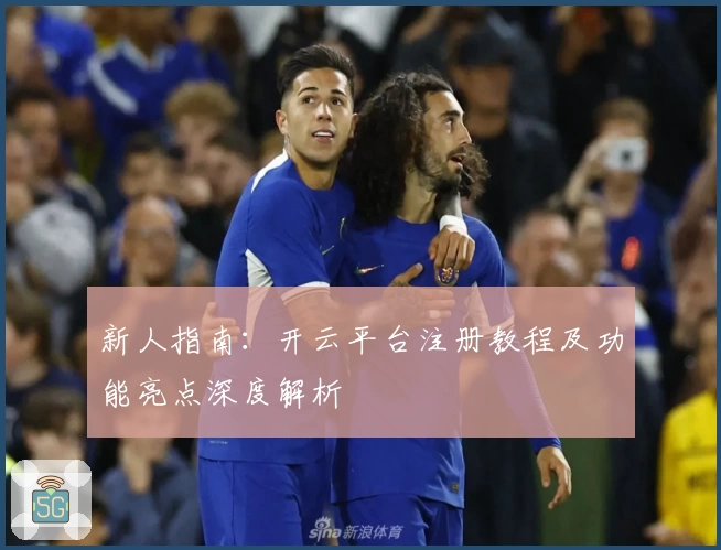 新人指南：开云平台注册教程及功能亮点深度解析