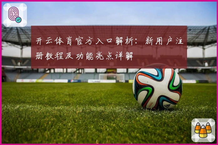 开云体育官方入口解析:新用户注册教程及功能亮点详解
