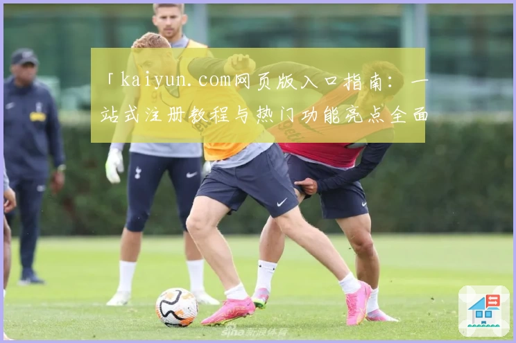 「kaiyun.com网页版入口指南：一站式注册教程与热门功能亮点全面解析」