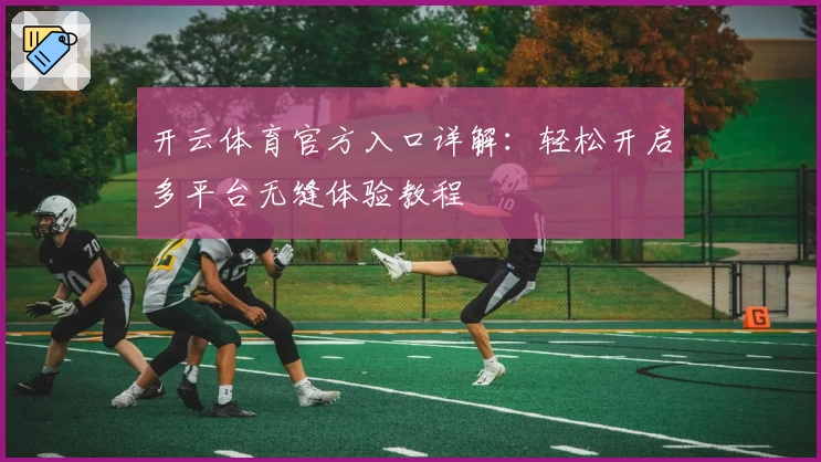开云体育官方入口详解：轻松开启多平台无缝体验教程