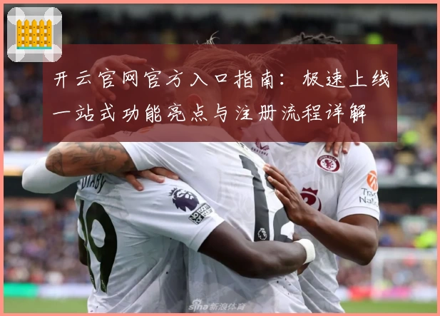 开云官网官方入口指南：极速上线一站式功能亮点与注册流程详解