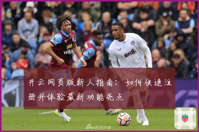 开云网页版新人指南：如何快速注册并体验最新功能亮点