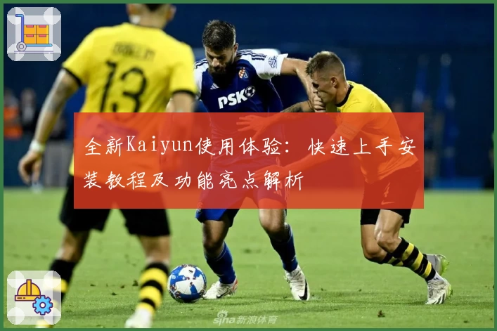 全新Kaiyun使用体验:快速上手安装教程及功能亮点解析