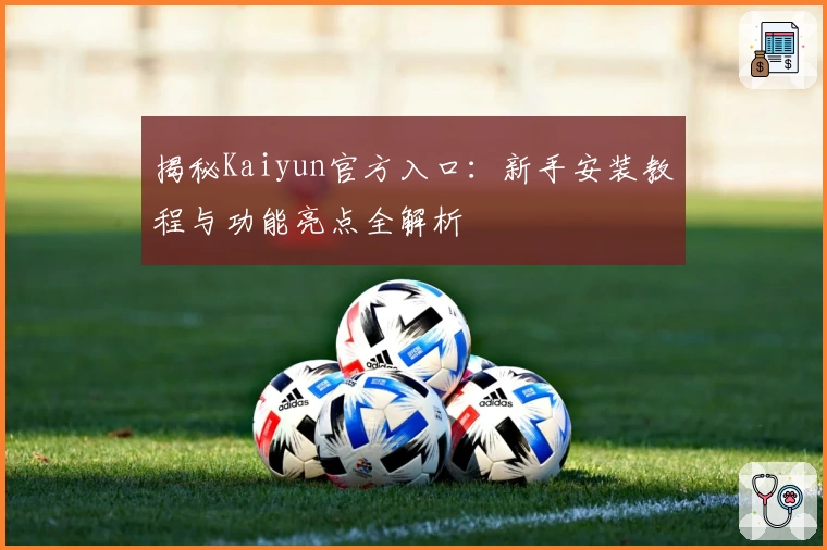 揭秘Kaiyun官方入口：新手安装教程与功能亮点全解析